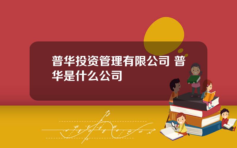 普华投资管理有限公司 普华是什么公司